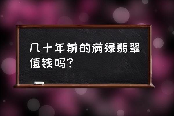 拍卖行历年翡翠价格 几十年前的满绿翡翠值钱吗？