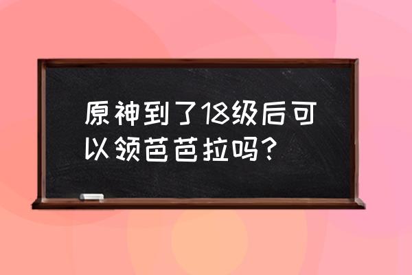 原神芭芭拉新皮肤获取攻略 原神到了18级后可以领芭芭拉吗？