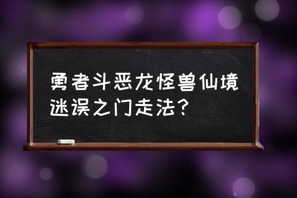 怪兽仙境2攻略 勇者斗恶龙怪兽仙境迷误之门走法？