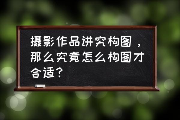 摄影一些技巧 摄影作品讲究构图，那么究竟怎么构图才合适？