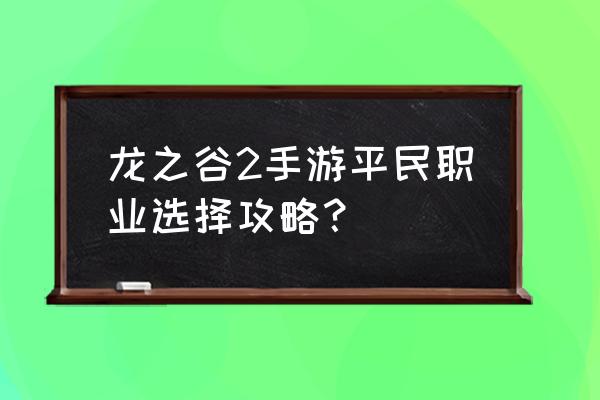 龙之谷2手游新手教程 龙之谷2手游平民职业选择攻略？