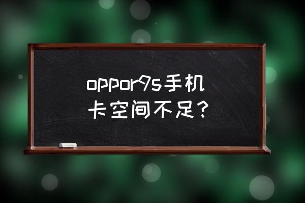 oppor9s手机反应慢的解决方法 oppor9s手机卡空间不足？