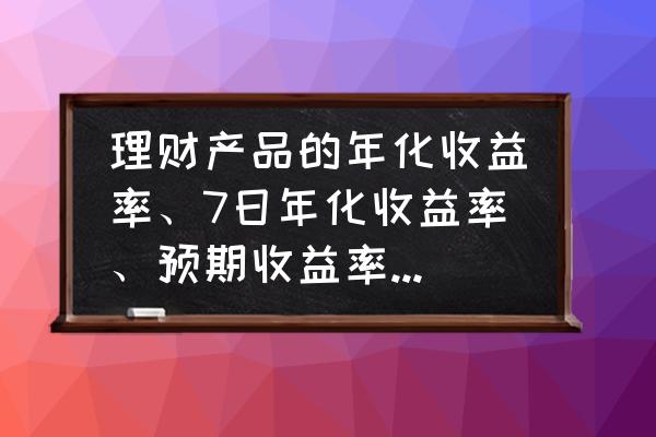 无风险资产组合预期收益率 理财产品的年化收益率、7日年化收益率、预期收益率、约定收益率分别指什么？