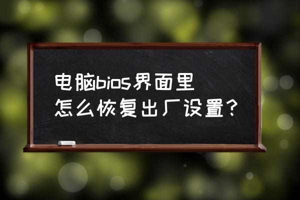 笔记本bios怎么恢复出厂设置 电脑bios界面里怎么恢复出厂设置？