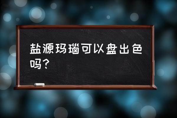 盐源玛瑙和一般玛瑙的鉴定 盐源玛瑙可以盘出色吗？