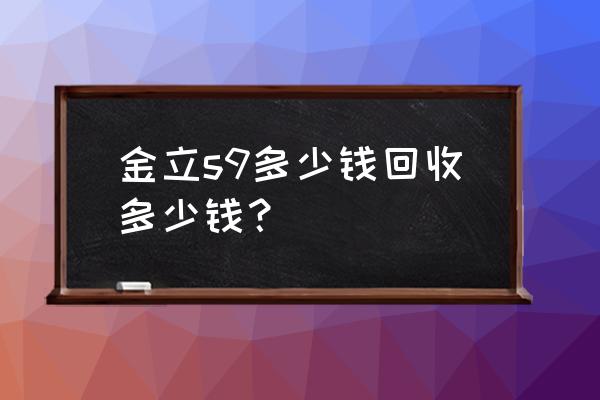 金立s9主打双摄值得买吗 金立s9多少钱回收多少钱？