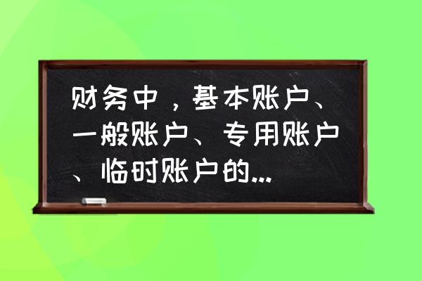 会计账户有哪几个 财务中，基本账户、一般账户、专用账户、临时账户的区别是什么？