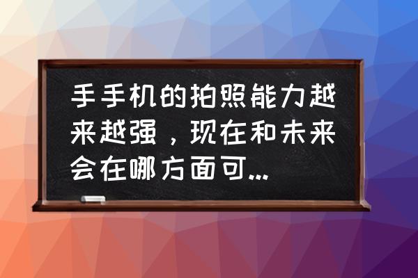 现在的手机拍照能媲美单反了吗 手手机的拍照能力越来越强，现在和未来会在哪方面可以取代单反相机？