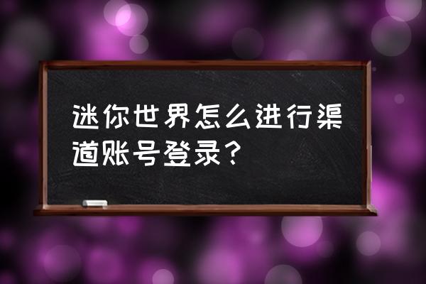 迷你世界怎么登录以前的账号新版 迷你世界怎么进行渠道账号登录？