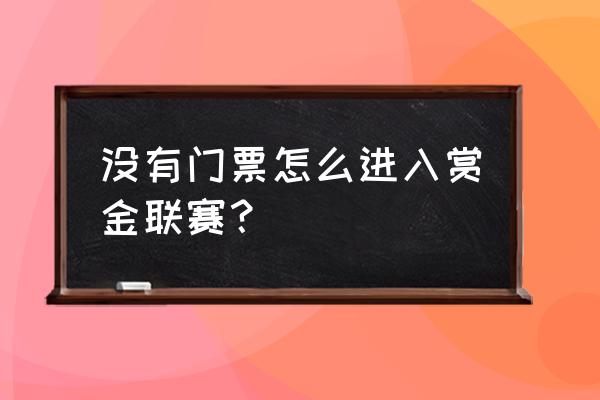 赏金联赛入口在哪现在还有吗 没有门票怎么进入赏金联赛？