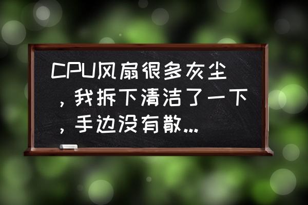 笔记本换风扇是否有效解决散热 CPU风扇很多灰尘，我拆下清洁了一下，手边没有散热硅脂，就直接装回去了，可以正常使用么？