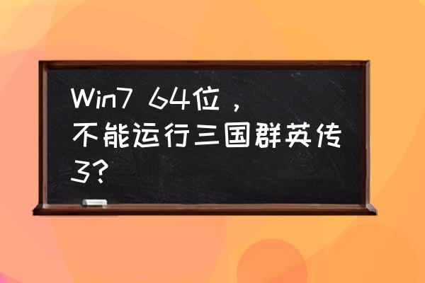 三国群英传7如何在win10下运行 Win7 64位，不能运行三国群英传3？