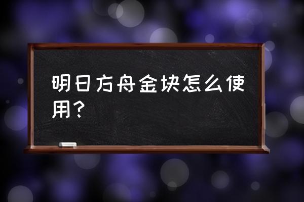 怎么把赤金换成龙门币 明日方舟金块怎么使用？