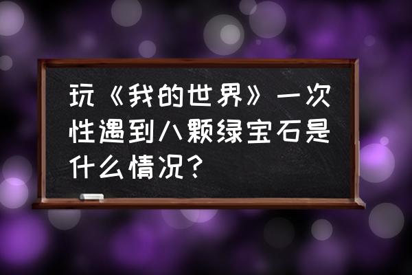 我的世界哪些种子的遗迹比较多 玩《我的世界》一次性遇到八颗绿宝石是什么情况？