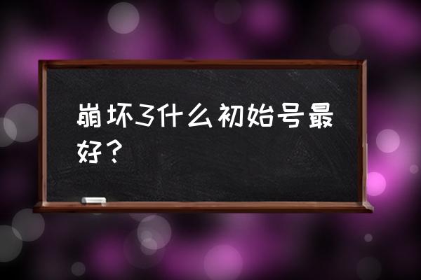 异度之刃2普通水晶哪里刷 崩坏3什么初始号最好？