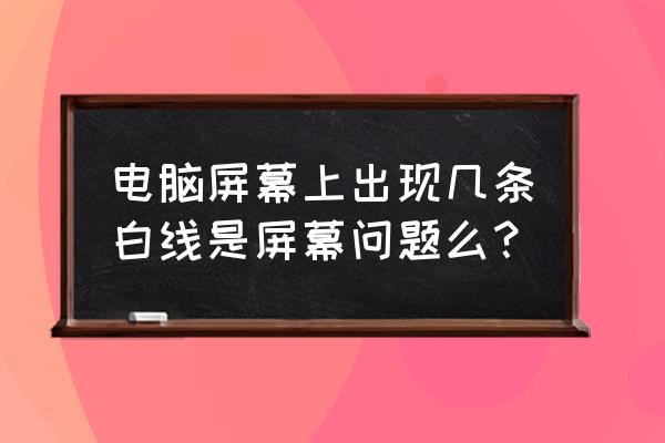 怎样判断电脑显示器有没有坏 电脑屏幕上出现几条白线是屏幕问题么？