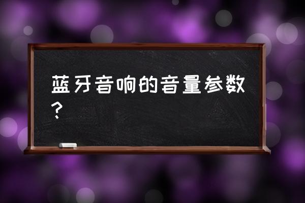 超大音量无线蓝牙音箱 蓝牙音响的音量参数？