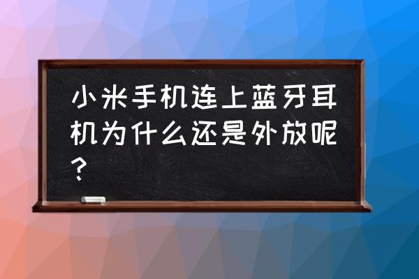 苹果蓝牙耳机连接上了但还是外放 小米手机连上蓝牙耳机为什么还是外放呢？