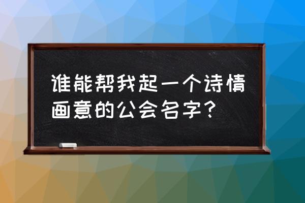 公会名字既文雅又霸气 谁能帮我起一个诗情画意的公会名字？