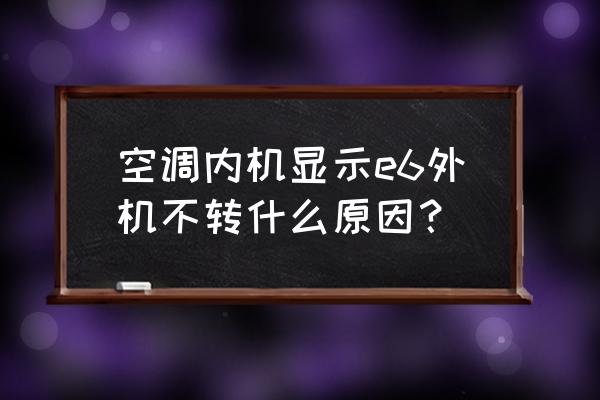 空调显示e6是什么意思怎么解决 空调内机显示e6外机不转什么原因？