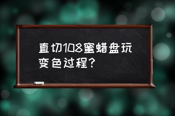 蜜蜡能不能直接盘玩 直切108蜜蜡盘玩变色过程？