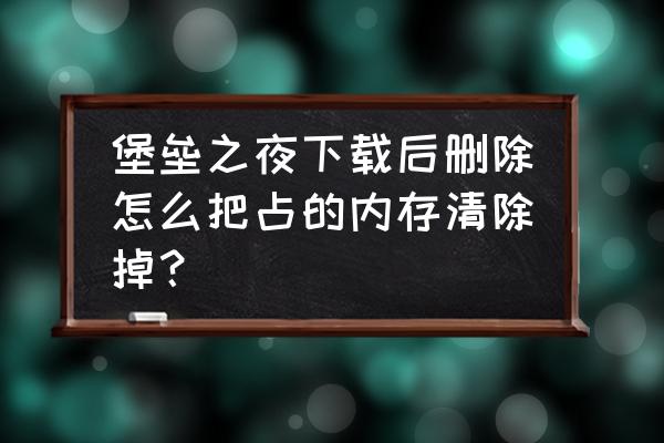 堡垒之夜如何申请帮助 堡垒之夜下载后删除怎么把占的内存清除掉？