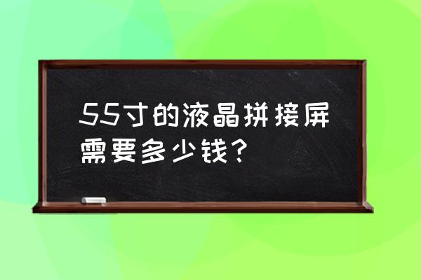 正规的55寸液晶拼接屏 55寸的液晶拼接屏需要多少钱？