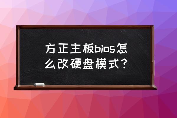 bios硬盘模式中文怎么设置 方正主板bios怎么改硬盘模式？