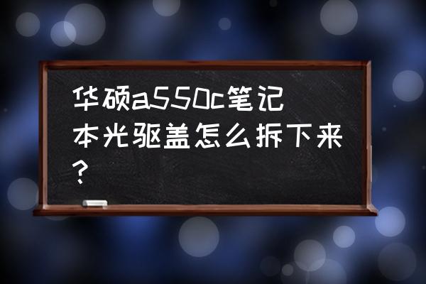 怎么拆装笔记本的光驱 华硕a550c笔记本光驱盖怎么拆下来？