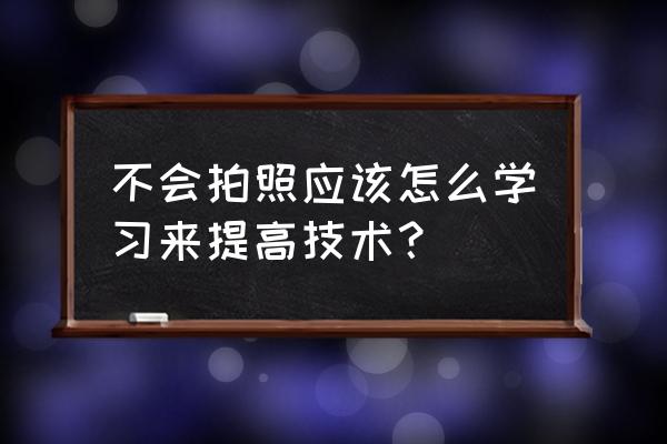 零基础相机拍照教程 不会拍照应该怎么学习来提高技术？