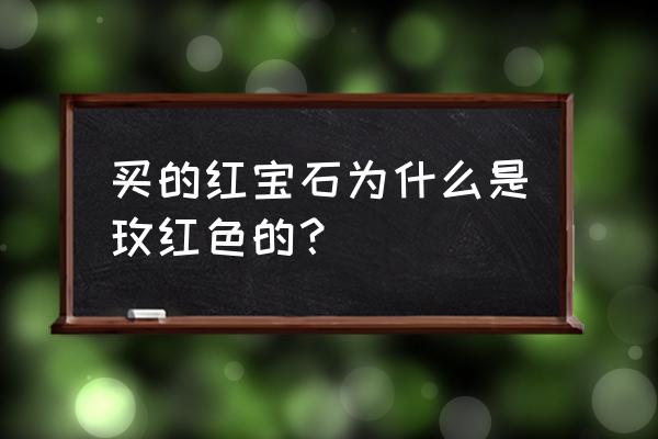 玫红色红宝石值得买吗 买的红宝石为什么是玫红色的？