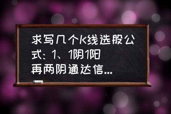 通达信指标选股操作 求写几个K线选股公式: 1、1阴1阳再两阴通达信选股公式怎么写? 2、1阴1阳再两阴再1阳3阴选股公式怎么写？