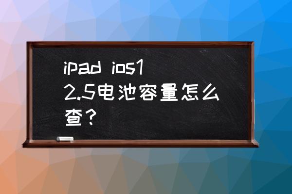 ipad pro二代怎么查看电池容量 ipad ios12.5电池容量怎么查？