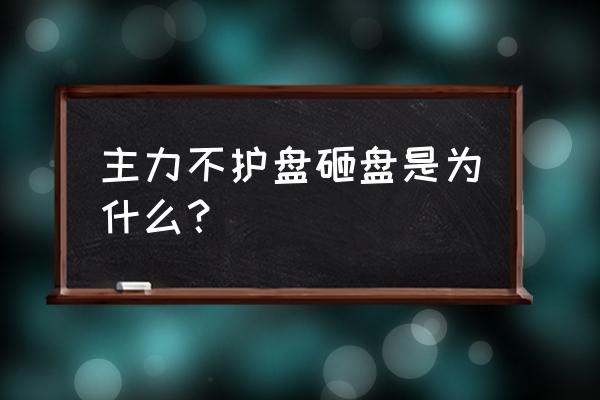 股票有护盘是什么原因 主力不护盘砸盘是为什么？