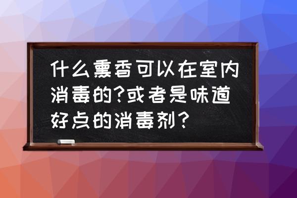 崖柏熏香怎么点 什么熏香可以在室内消毒的?或者是味道好点的消毒剂？