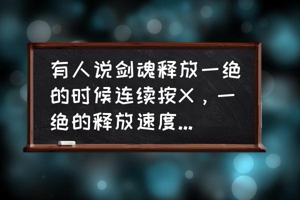 剑魂觉醒手游装备怎么卸下来 有人说剑魂释放一绝的时候连续按X，一绝的释放速度会加快很多，你怎么看？