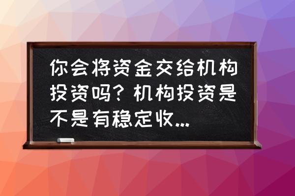 您知道企业资金存在哪些风险吗 你会将资金交给机构投资吗？机构投资是不是有稳定收入而没风险？