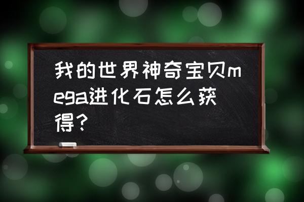 进化世界中文版 我的世界神奇宝贝mega进化石怎么获得？