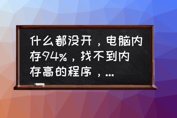 笔记本电脑内存不够怎样处理 什么都没开，电脑内存94%，找不到内存高的程序，是怎么回事？