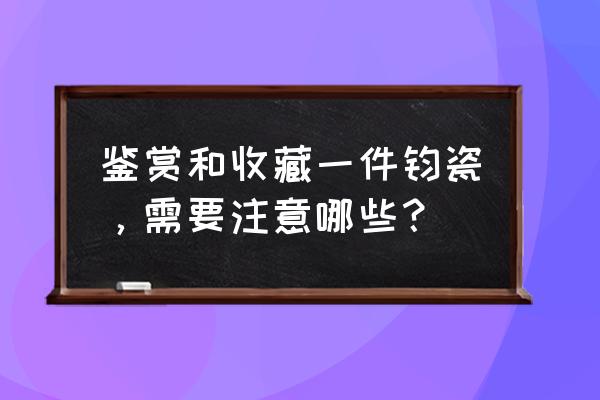 钧瓷最好的鉴别方法 鉴赏和收藏一件钧瓷，需要注意哪些？