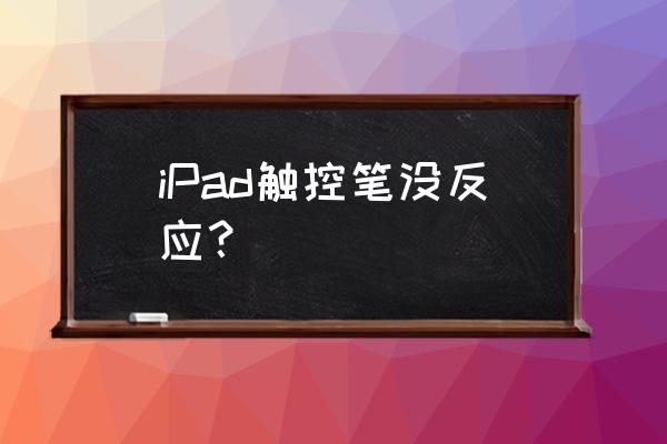 ipadpencil连接上了用不了 iPad触控笔没反应？