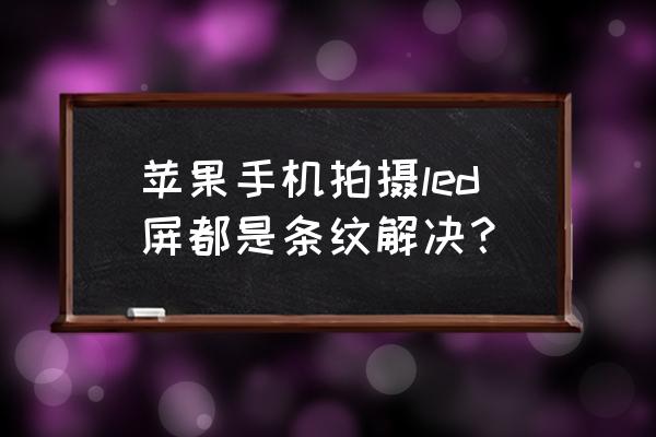 拍led照片不清晰怎么办 苹果手机拍摄led屏都是条纹解决？