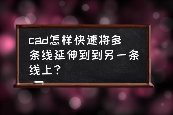 cad怎么延伸一根直线 cad怎样快速将多条线延伸到到另一条线上？