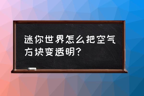 迷你世界空气方块制作方法 迷你世界怎么把空气方块变透明？