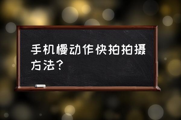 手机相机慢动作速率怎么设置 手机慢动作快拍拍摄方法？