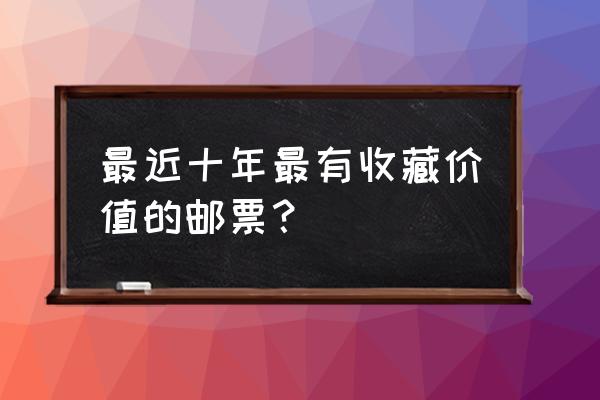 个人邮票怎么卖 最近十年最有收藏价值的邮票？