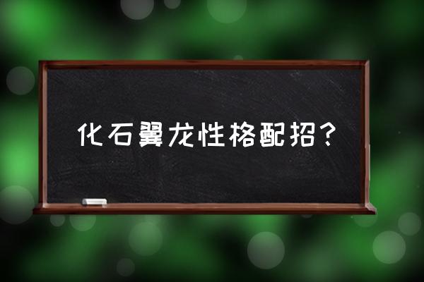 精灵宝可梦该怎么复活化石翼龙 化石翼龙性格配招？