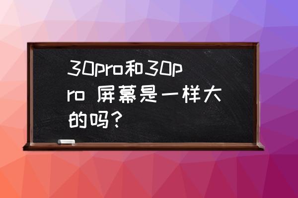 荣耀30pro和荣耀30pro 区别 30pro和30pro 屏幕是一样大的吗？