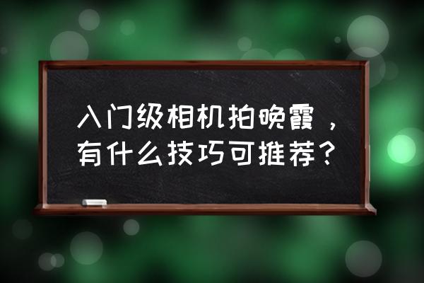 f22游戏入门教程 入门级相机拍晚霞，有什么技巧可推荐？