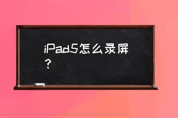 怎么在ipad上录屏 iPad5怎么录屏？